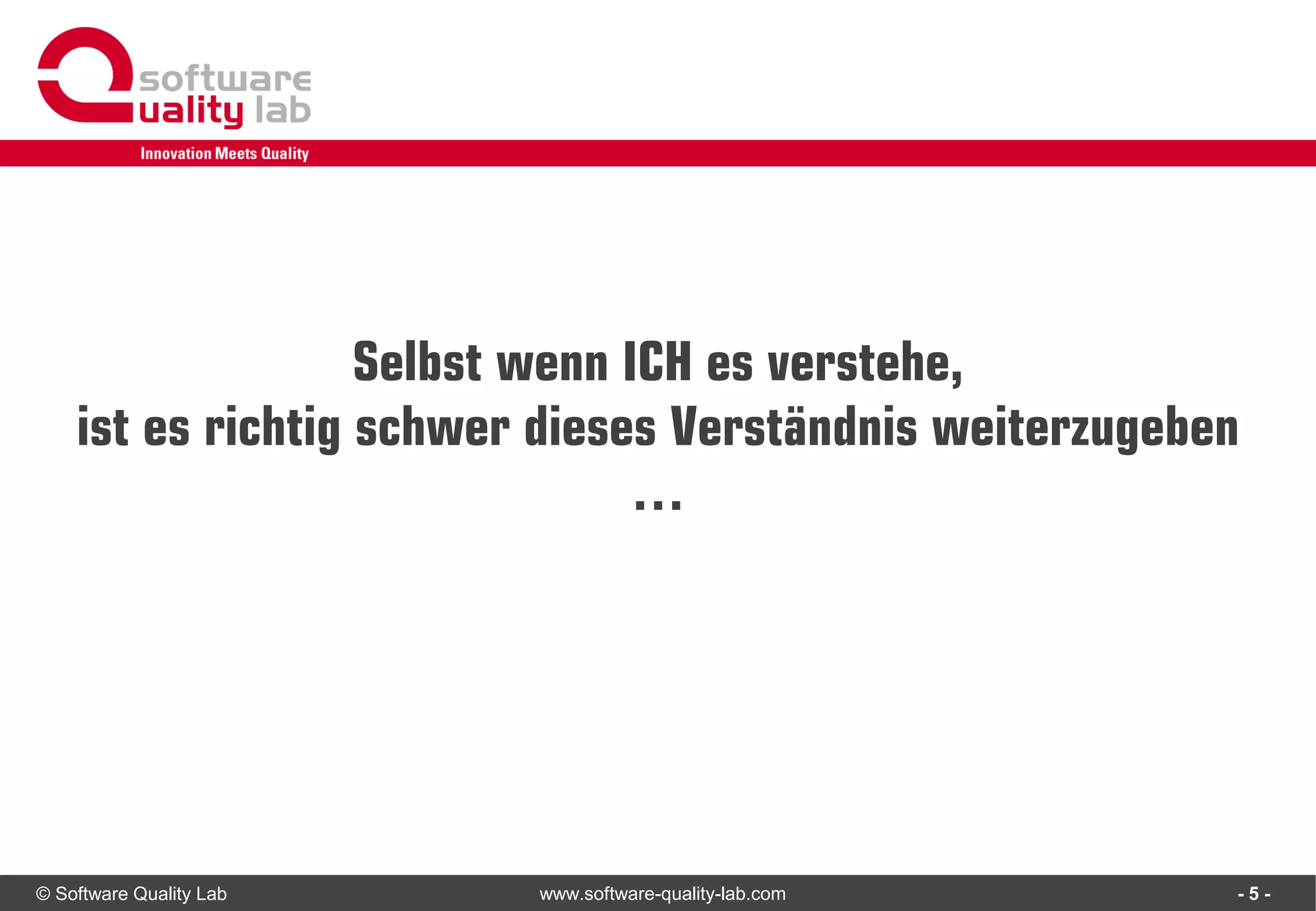 © Software Quality Lab www.software-quality-lab.com
Selbst wenn ICH es verstehe,
ist es richtig schwer dieses Verständnis weiterzugeben
…
- 5 -
 