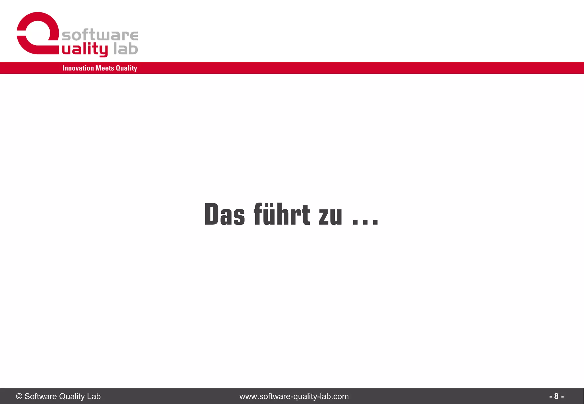© Software Quality Lab www.software-quality-lab.com
Das führt zu …
- 8 -
 
