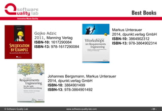 © Software Quality Lab www.software-quality-lab.com
Best Books
- 35 -
Gojko Adzic
2011, Manning Verlag
ISBN-10: 1617290084
ISBN-13: 978-1617290084
Johannes Bergsmann, Markus Unterauer
2014, dpunkt.verlag GmbH
ISBN-10: 3864901499
ISBN-13: 978-3864901492
Markus Unterauer
2014, dpunkt.verlag GmbH
ISBN-10: 3864902312
ISBN-13: 978-3864902314
 