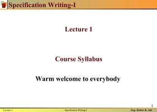Eng. Kishor K. Ade
1
Specification Writing-I
Lecture 1
Course Syllabus
Warm welcome to everybody
Lecture 1 Specfication Writing-I
 