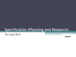 Specification (Planning and Research)
By Angel Bird
 