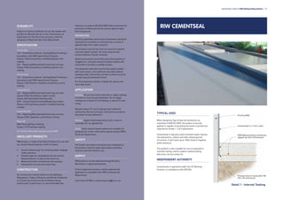 DURABILITY
Subject to normal conditions of use, the system will
provide an effective barrier to the transmission of
liquid water for the life of the structure, with the
exception of Repel AC (see main Data Sheet).
SPECIFICATION
Cementflex
J10 – Cementitious Mortar Tanking/Damp Proofing in
accordance with NBS Specification Clauses.
Clause 110A Cementitious modified polymer rich
coating.
C42 – Repairing/Renovating/Conserving concrete
Clause 310A Cementitious modified polymer rich
coating.
Cementseal
J10 – Cementitious Mortar Tanking/Damp Proofing in
accordance with NBS Specification Clauses.
Clause 110A Polymer modified cementitious slurry
coating.
Cementfill FC
C42 – Repairing/Renovating/Conserving concrete.
Clause 310A Cementitious repair mortar.
Clause 320 levelling/Smoothing coats.
M10 – Cement based levelling/Repairing screeds.
Clause 140 Proprietary polymer modified levelling
screeds.
Cementfill HB
C42 – Repairing/Renovating/Conserving concrete.
Clause 310A Copolymer cementitious mortar.
Repel AC
M60 Painting/Clear finishing.
Clause 175 Protective coating.
For further information please consult RIW.
ANCILLARY PRODUCTS
RIW produce a range of Ancillary Products for use with
our cement based systems, which includes:
•	 Cement based ‘plug’ for arresting water seepage
under pressure.
•	 Flexible tapes for embedding into the cement
based products, to seal across joints etc.
•	 Waterproof sheet membranes and coatings.
•	 Damp proof courses and cavity trays.
CONSTRUCTION
All construction should conform to the Building
Regulations, Codes of Practice and British Standards
in current use at the time the building is being
constructed. In particular it is recommended that
reference is made to BS 8102:2009 Code of practice for
protection of below ground structures against water
from the ground.
PREPARATION
Existing substrates and structural elements should be
assessed for suitability to withstand any increase in
applied loads from water pressure.
All surfaces must be free from all unsound material,
rust and organic growth. All loose material and
surface laitance must be removed.
Masonry should be sound with joints flush pointed or
‘bagged out’, and open texture surfaces sealed, with
Cementfill to provide a suitable surface.
The prepared substrate must be thoroughly soaked
with clean water, until uniformly saturated without
standing water. Horizontal concrete surfaces must be
primed using Cementseal Primer.
For full preparation details of Repel AC, please see
main data sheet.
APPLICATION
General: Do not use frozen materials or apply coatings
to frozen or frost-bound substrates. Do not apply
coatings at or below 5
o
C and falling, or below 3
o
C and
rising.
Maintain above 5
o
C until coatings have hardened
sufficiently. Normal curing for cementitious products
should be strictly adhered to.
Manual: Apply mixed material by brush, trowel or
squeegee etc, as appropriate.
Spray: Some cement based systems are suitable for
spraying; for further information please contact RIW’s
Technical Department.
SAFETY
Full health and safety instructions are contained on
the product material safety data sheets and these
must be referred to before use.
SUPPLY
RIW products can be obtained through Builders
Merchants or approved stockists.
A list of approved stockists, and/or experienced
applicators is available from RIW’s Commercial
Department.
Call 01344 397788 or email enquiries@riw.co.uk.
Specification Guide for RIW Waterproofing Systems l 37
RIW CEMENTSEAL
TYPICAL USES
When designing Type A (barrier) protection as
classified in BS8102:2009, the product correctly
applied is capable of providing the levels of protection
required for Grade 1, 2 & 3 basements.
Cementseal is typically used to prevent water ingress
into basements, cellars and other below ground
structures. It will resist up to 100m head of negative
water pressure.
The product is also suitable for use on exposed or
inverted roofing, and for podium waterproofing,
balconies, terrace areas etc.
INDEPENDENT AUTHORITY
Cementseal is registered under the CE Marking
Scheme, in compliance with EN1504.
Existing Wall
Cementseal 2 x 1mm coats
RIW Waterproofing membrane
lapped up onto Cementseal
Provide fillet of Cementfill HB
(25 x 25 minimum)
Detail 1 - Internal Tanking
 