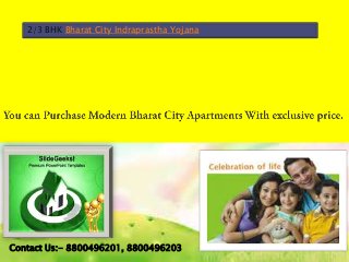 2/3 BHK Bharat City Indraprastha Yojana
Contact Us:- 8800496201, 8800496203
 