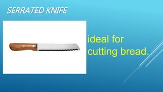 SERRATED KNIFE
ideal for
cutting bread.
 