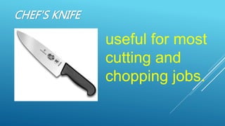 CHEF'S KNIFE
useful for most
cutting and
chopping jobs.
 