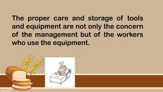 The proper care and storage of tools
and equipment are not only the concern
of the management but of the workers
who use the equipment.
 