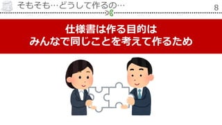 そもそも…どうして作るの… 8
仕様書は作る目的は
みんなで同じことを考えて作るため
 