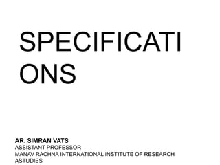 SPECIFICATI
ONS
AR. SIMRAN VATS
ASSISTANT PROFESSOR
MANAV RACHNA INTERNATIONAL INSTITUTE OF RESEARCH
ASTUDIES
 