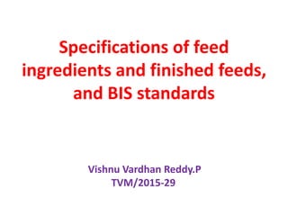 Specifications of feed
ingredients and finished feeds,
and BIS standards
Vishnu Vardhan Reddy.P
TVM/2015-29
 