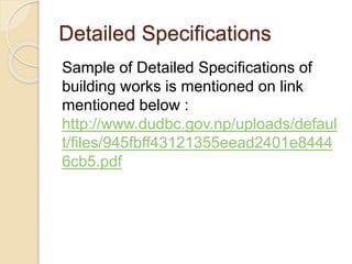 Detailed Specifications
Sample of Detailed Specifications of
building works is mentioned on link
mentioned below :
http://www.dudbc.gov.np/uploads/defaul
t/files/945fbff43121355eead2401e8444
6cb5.pdf
 