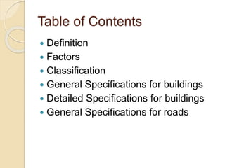 Table of Contents
 Definition
 Factors
 Classification
 General Specifications for buildings
 Detailed Specifications for buildings
 General Specifications for roads
 