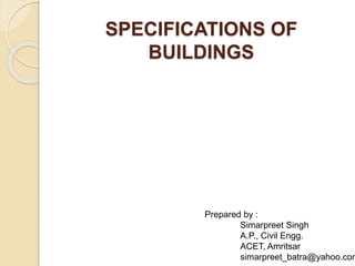 SPECIFICATIONS OF
BUILDINGS
Prepared by :
Simarpreet Singh
A.P., Civil Engg.
ACET, Amritsar
simarpreet_batra@yahoo.com
 