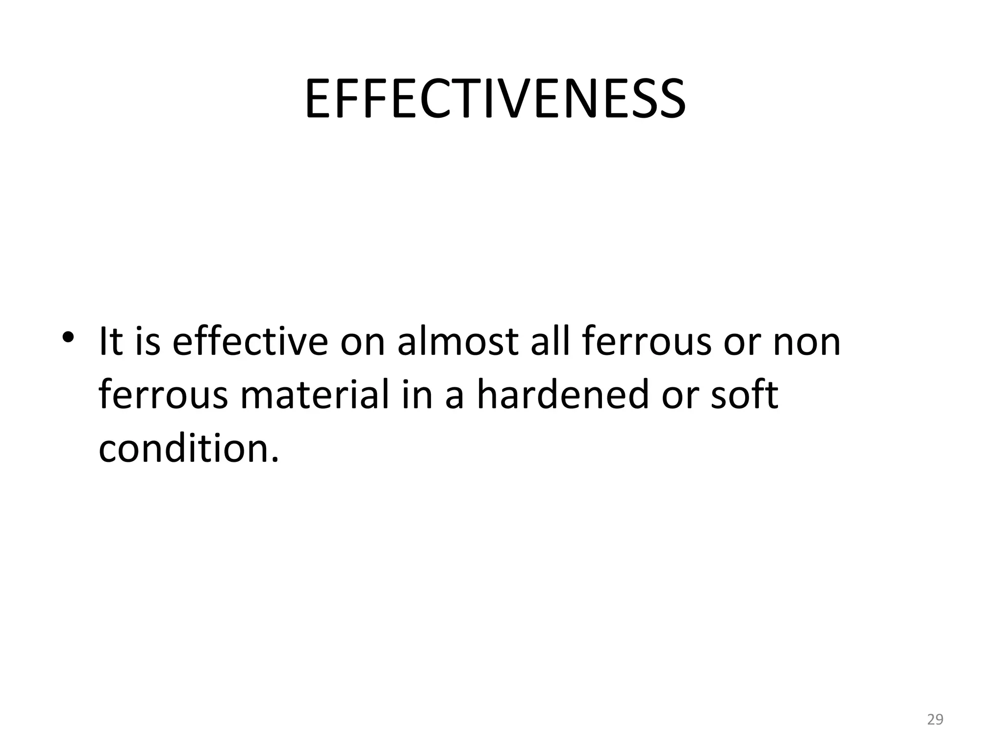 EFFECTIVENESS


• It is effective on almost all ferrous or non
  ferrous material in a hardened or soft
  condition.




                                                 29
 