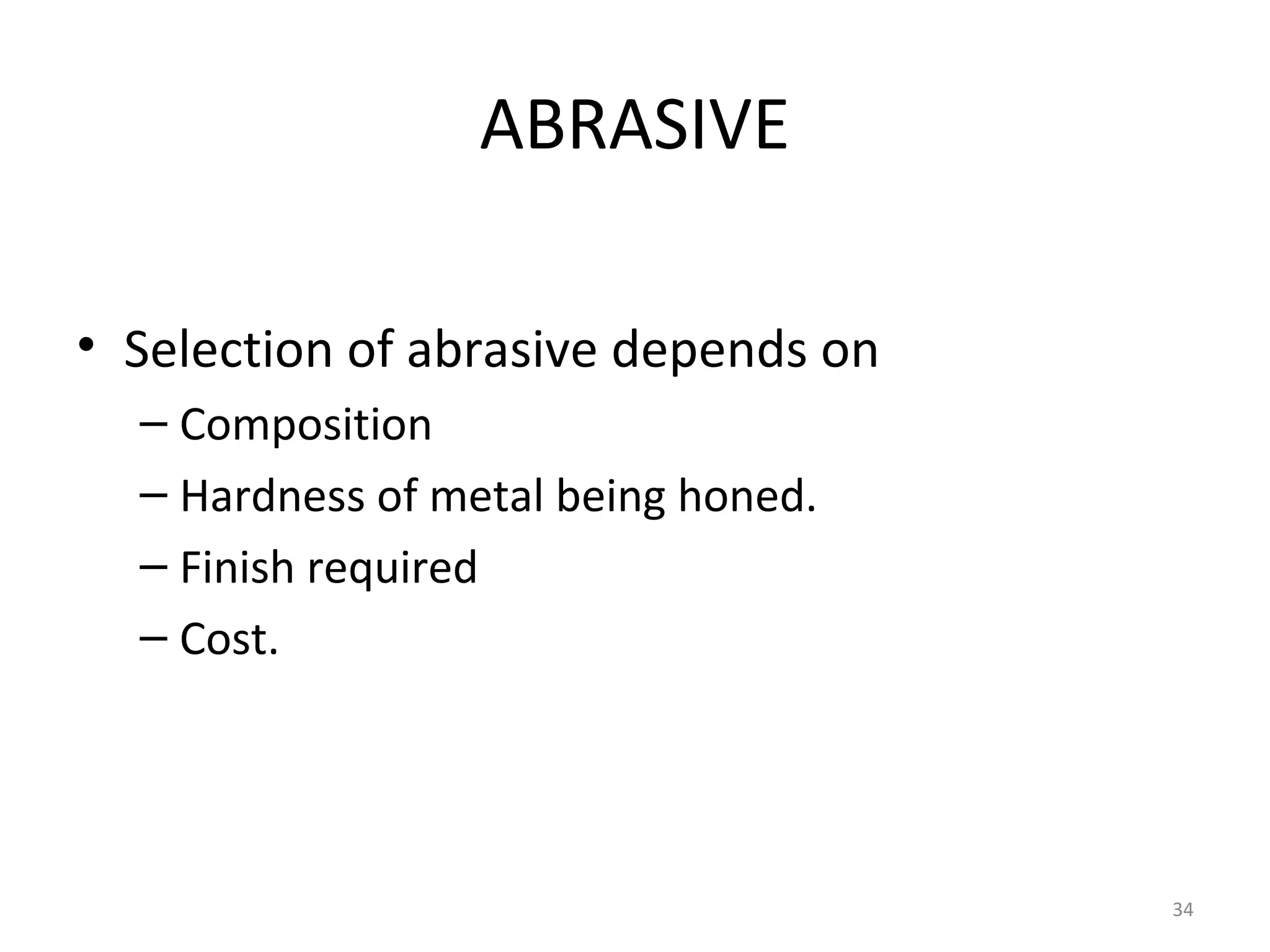 ABRASIVE

• Selection of abrasive depends on
  – Composition
  – Hardness of metal being honed.
  – Finish required
  – Cost.




                                     34
 