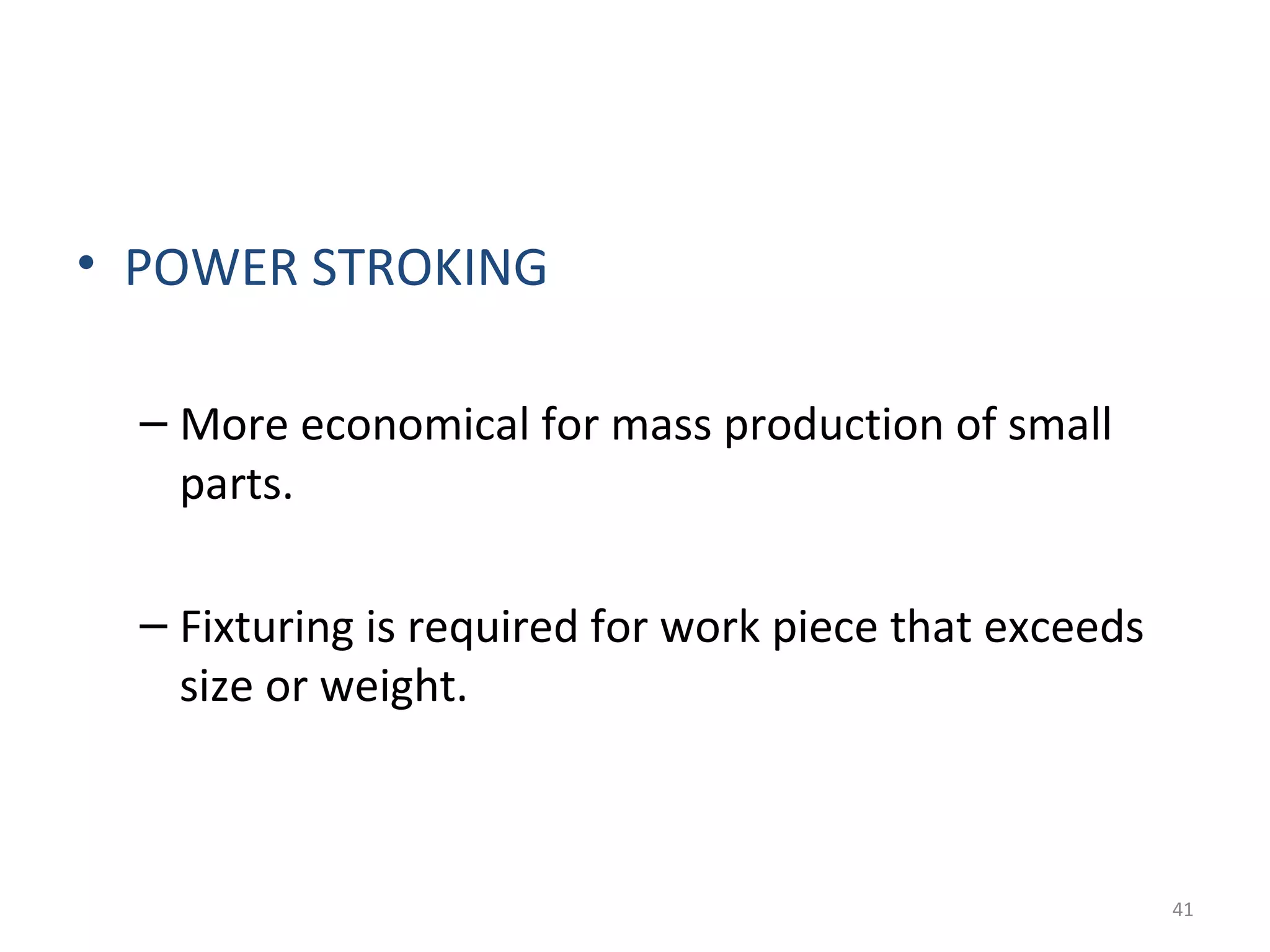 • POWER STROKING

  – More economical for mass production of small
    parts.

  – Fixturing is required for work piece that exceeds
    size or weight.



                                                        41
 