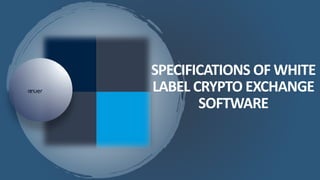 SPECIFICATIONS OF WHITE
LABEL CRYPTO EXCHANGE
SOFTWARE
 