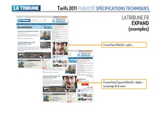 Tarifs 2011 PUBLICITÉ SPÉCIFICATIONS TECHNIQUES
                                         LATRIBUNE.FR
                                              EXPAND
                                            (exemples)

                       Format Pavé 300x250 « replié »




                       Format Pavé Expand 600x250 « déplié »
                       au passage de la souris
 