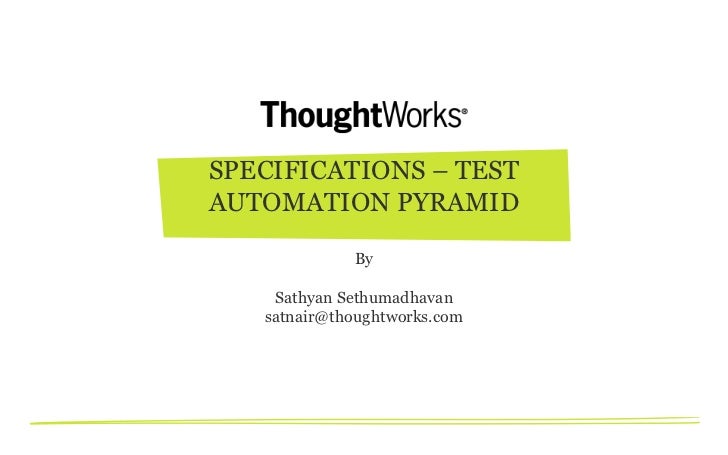 SPECIFICATIONS – TESTAUTOMATION PYRAMID             By    Sathyan Sethumadhavan   satnair@thoughtworks.com 