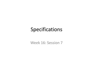 SPECIFICAT
IONS
WEEK 16: SESSION 7
 