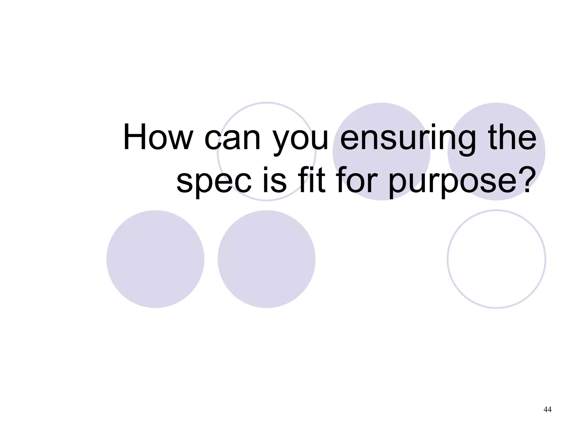 How can you ensuring the spec is fit for purpose? 