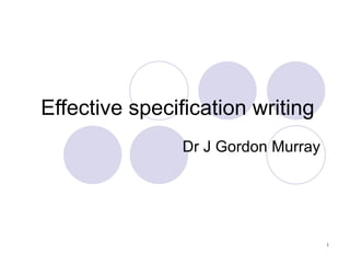 Effective specification writing  Dr J Gordon Murray 