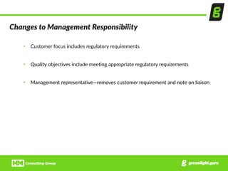 Changes  to  Management  Responsibility
• Customer  focus  includes  regulatory  requirements  
• Quality  objectives  include  meeting  appropriate  regulatory  requirements  
• Management  representative—removes  customer  requirement  and  note  on  liaison
 