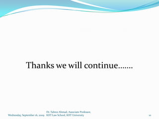 Thanks we will continue…….




                              Dr. Tabrez Ahmad, Associate Professor,
Wednesday, September 16, 2009 KIIT Law School, KIIT University         10
 