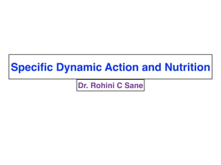 Speciﬁc Dynamic Action and Nutrition
Dr. Rohini C Sane
 