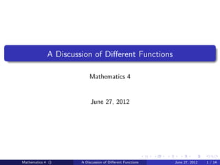 A Discussion of Diﬀerent Functions

                          Mathematics 4


                           June 27, 2012




Mathematics 4 ()      A Discussion of Diﬀerent Functions   June 27, 2012   1 / 14
 