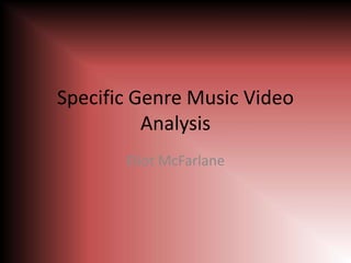 Specific Genre Music Video
Analysis
Eliot McFarlane
 