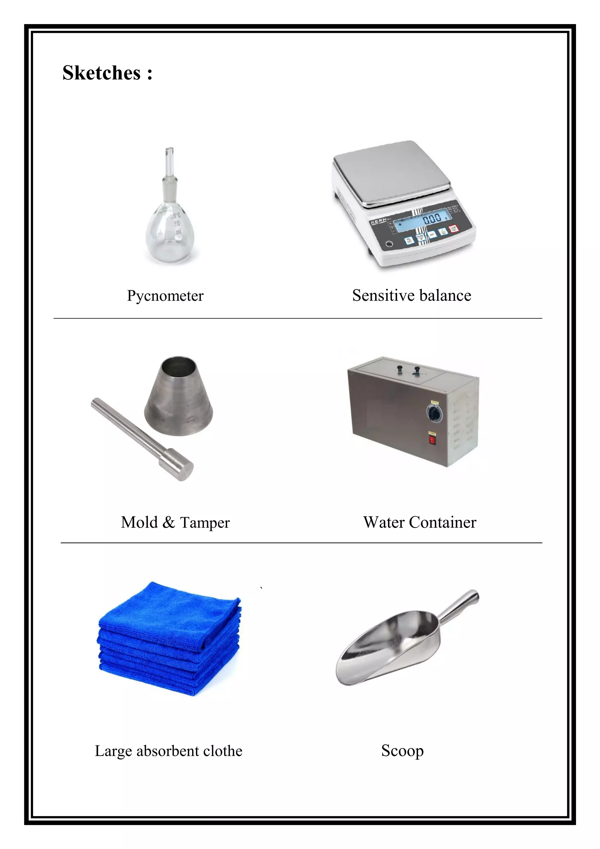 Sketches :
Pycnometer Sensitive balance
Mold & Tamper Water Container
`
Large absorbent clothe Scoop
 