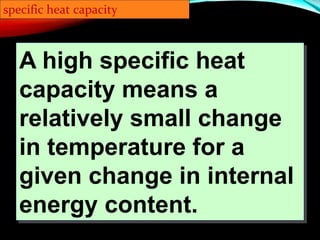 Iron and copper balls melt all the way through; others have lesser
heat capacities.
A high specific heat
capacity means a
relatively small change
in temperature for a
given change in internal
energy content.
specific heat capacity
 