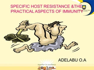 SPECIFIC HOST RESISTANCE &THE
PRACTICAL ASPECTS OF IMMUNITY
ADELABU O.A
 