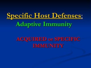 Specific Host Defenses:
  Adaptive Immunity

  ACQUIRED or SPECIFIC
      IMMUNITY
 