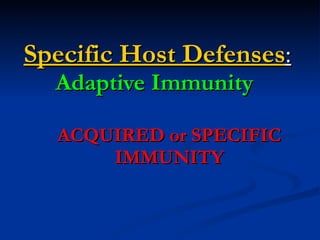 Specific Host Defenses :  Adaptive Immunity   ACQUIRED or SPECIFIC IMMUNITY 