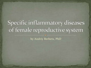 by AndriyBerbets, PhD Specific inflammatory diseases of female reproductive system 