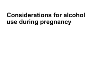 Considerations for alcohol
use during pregnancy
 