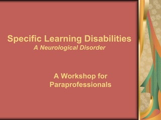 Specific Learning Disabilities
      A Neurological Disorder



            A Workshop for
           Paraprofessionals
 