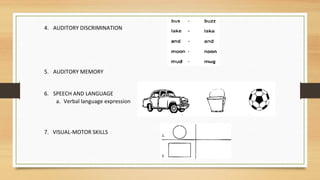 4. AUDITORY DISCRIMINATION
5. AUDITORY MEMORY
6. SPEECH AND LANGUAGE
a. Verbal language expression
7. VISUAL-MOTOR SKILLS
 