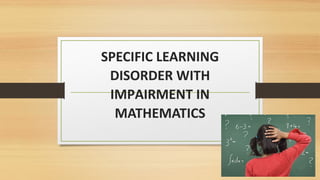 SPECIFIC LEARNING
DISORDER WITH
IMPAIRMENT IN
MATHEMATICS
 