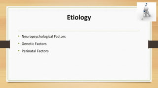 Etiology
• Neuropsychological Factors
• Genetic Factors
• Perinatal Factors
 