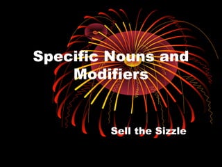 Specific Nouns and
    Modifiers


        Sell the Sizzle
 