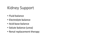 Kidney Support
• Fluid balance
• Electrolyte balance
• Acid base balance
• Solute balance (urea)
• Renal replacement therapy
 