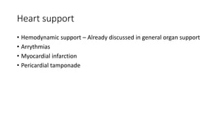Heart support
• Hemodynamic support – Already discussed in general organ support
• Arrythmias
• Myocardial infarction
• Pericardial tamponade
 
