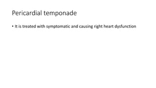 Pericardial temponade
• It is treated with symptomatic and causing right heart dysfunction
 