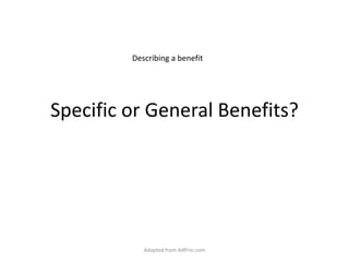 Specific or General Benefits? Describing a benefit Adapted from AdPrin.com 