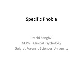 Specific Phobia
Prachi Sanghvi
M.Phil. Clinical Psychology
Gujarat Forensic Sciences University
 