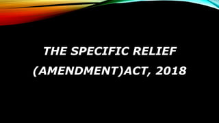 THE SPECIFIC RELIEF
(AMENDMENT)ACT, 2018
 