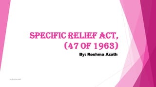 Specific relief act,
(47 of 1963)
By: Reshma Azath
by:Reshma Azath
 