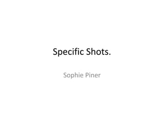Specific Shots.

  Sophie Piner
 